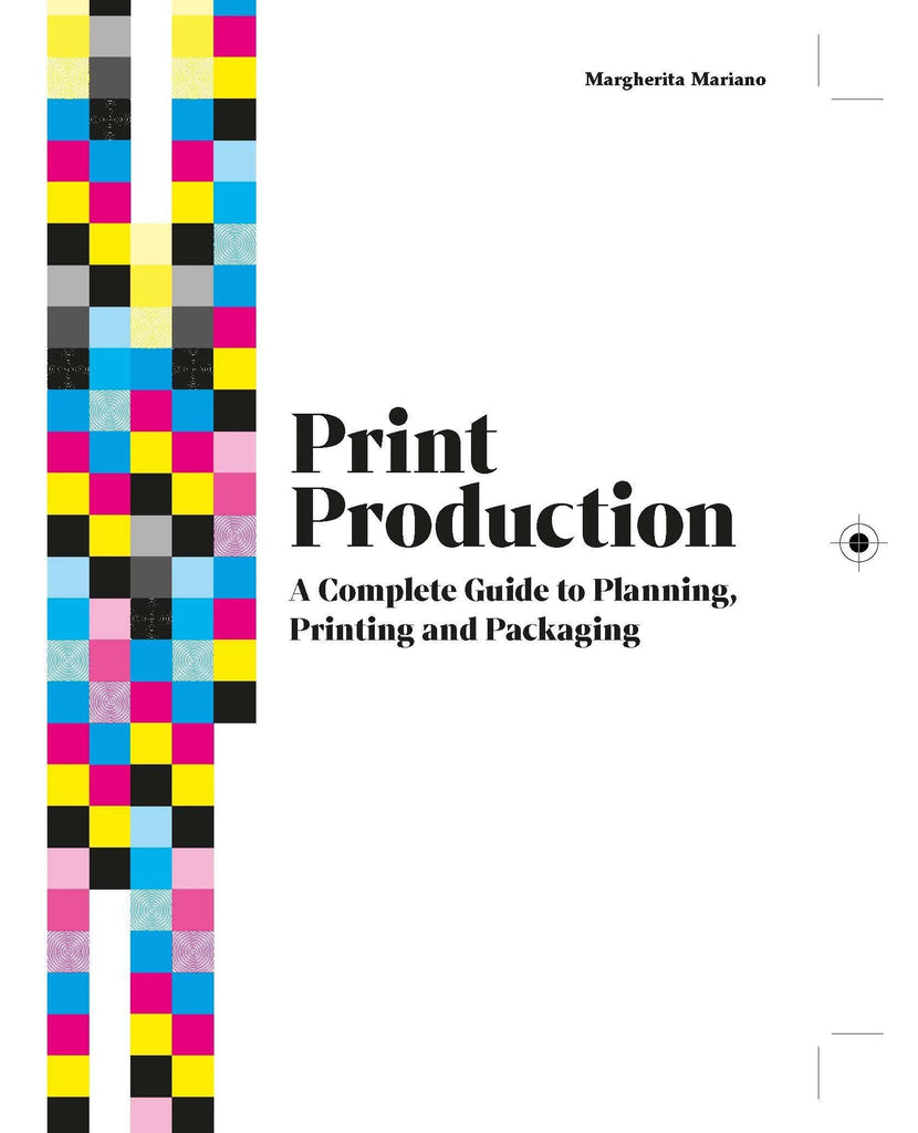 Print Production: A Complete Guide to Planning, Printing and Packaging, Margherita Mariano