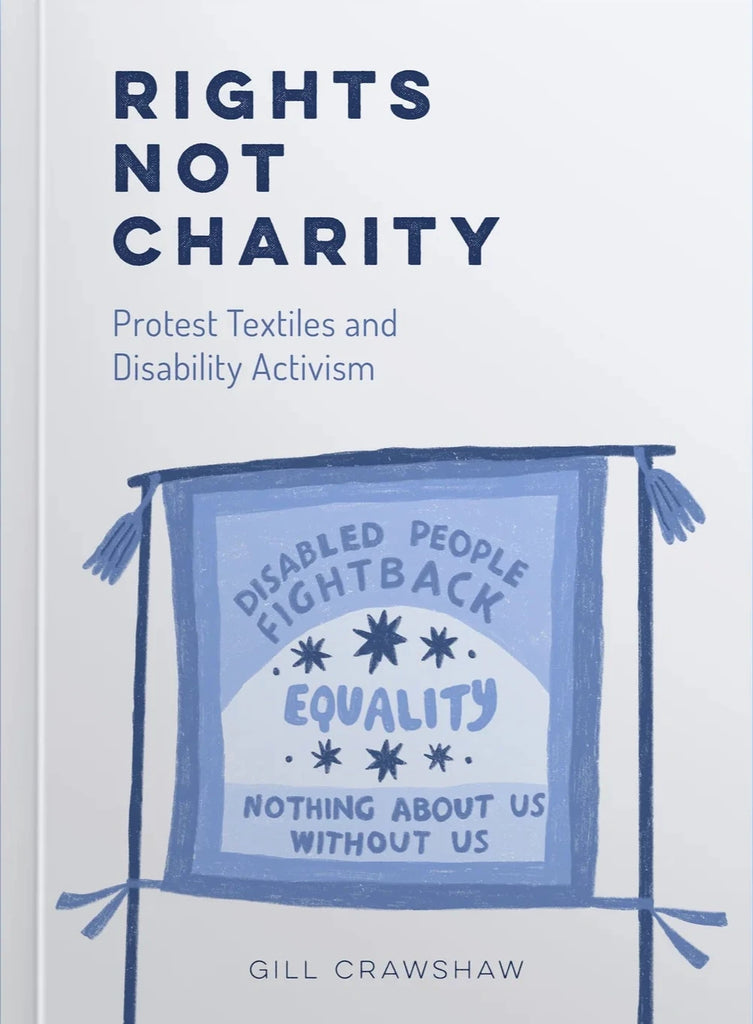 Rights Not Charity - Protest Textiles and Disability Activism